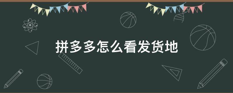 拼多多怎么看发货地 拼多多怎么看发货地址在哪里