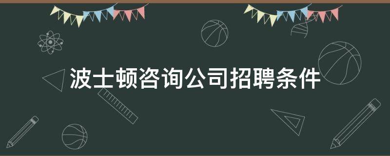 波士顿咨询公司招聘条件（波士顿咨询）