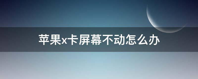 苹果x卡屏幕不动怎么办 苹果x卡住不动怎么办