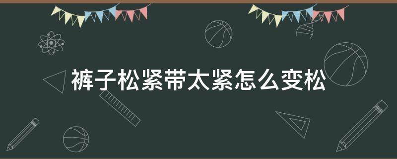 裤子松紧带太紧怎么变松 裤子松紧带太紧了怎么变松