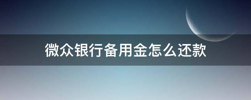 微众银行备用金怎么还款（微众银行支付备用金怎么提前还款）