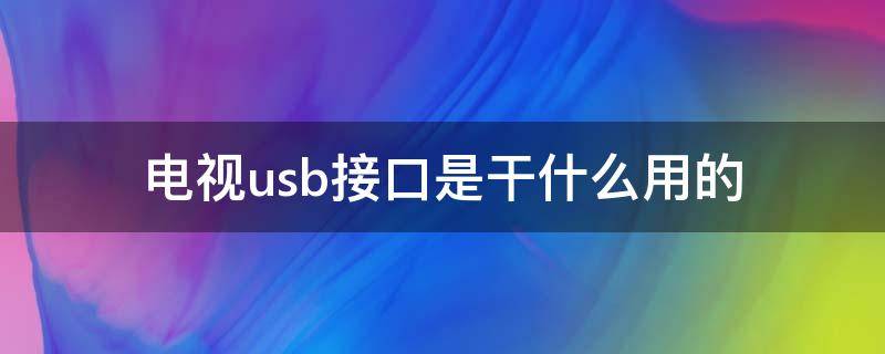 电视usb接口是干什么用的（电视机上面的usb接口是干什么的）