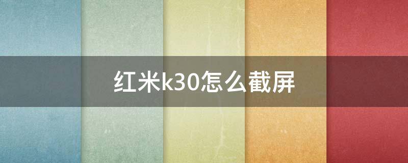 红米k30怎么截屏 红米k30怎么截屏手机系统设置方法介绍