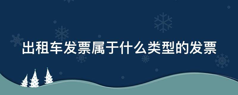 出租车发票属于什么类型的发票（出租车发票属于哪种发票）