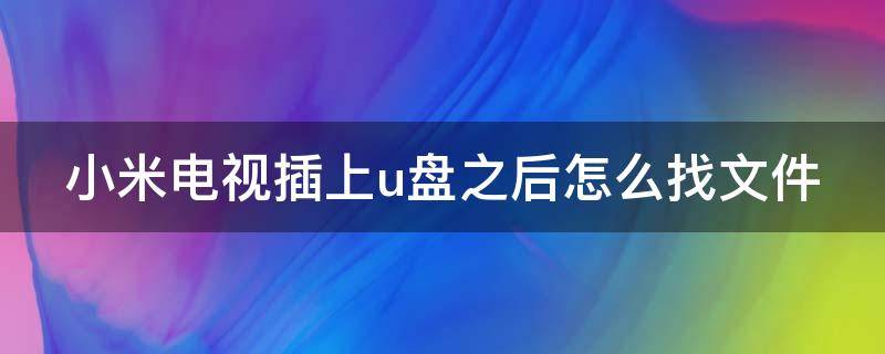 小米电视插上u盘之后怎么找文件（小米电视插上u盘之后怎么找文件夹）