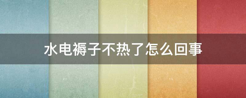 水电褥子不热了怎么回事 水暖电褥子不热怎么回事