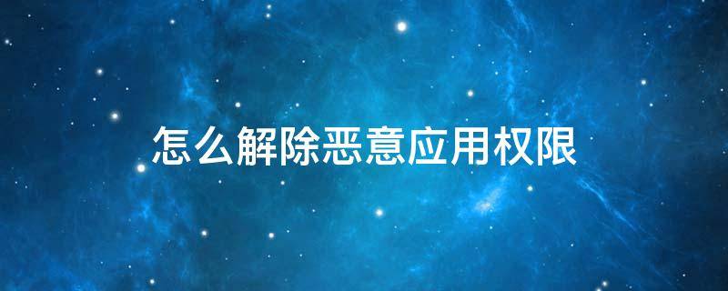 怎么解除恶意应用权限 取消恶意应用