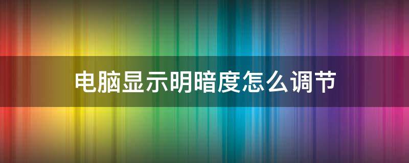 电脑显示明暗度怎么调节 怎样电脑显示器上调整明暗度