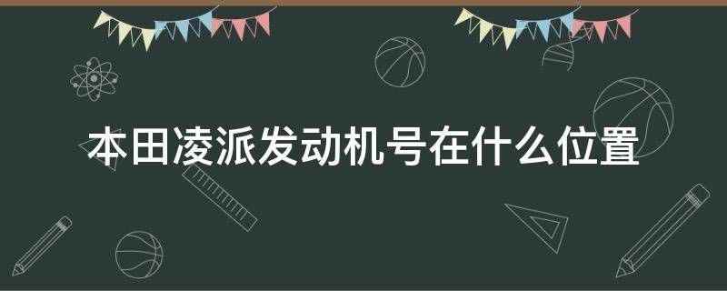 本田凌派发动机号在什么位置 本田凌派发动机号在哪个位置