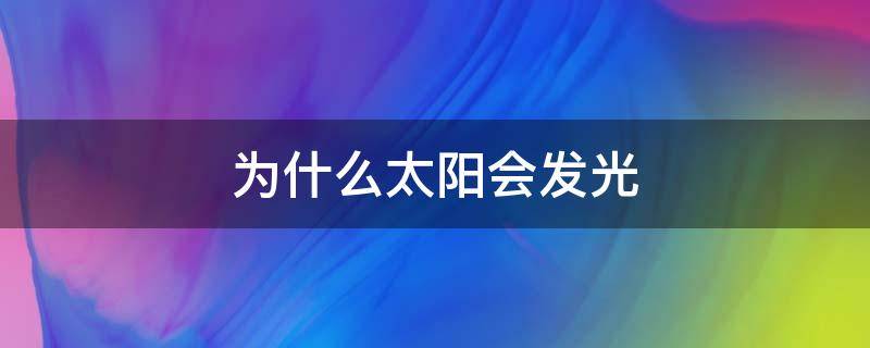 为什么太阳会发光（为什么太阳会发光?二年级回答）