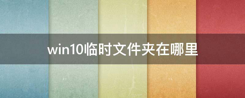 win10临时文件夹在哪里（win10系统临时文件在哪）