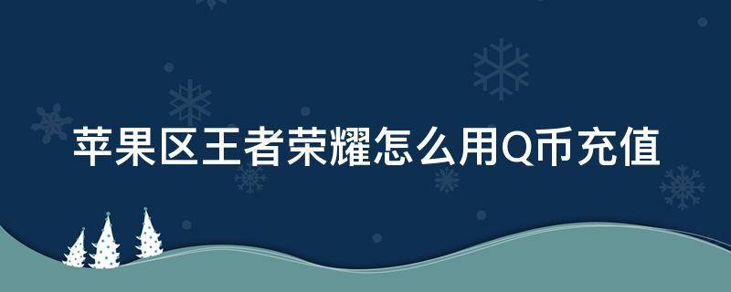 苹果区王者荣耀怎么用Q币充值 苹果区王者荣耀怎么用Q币充值