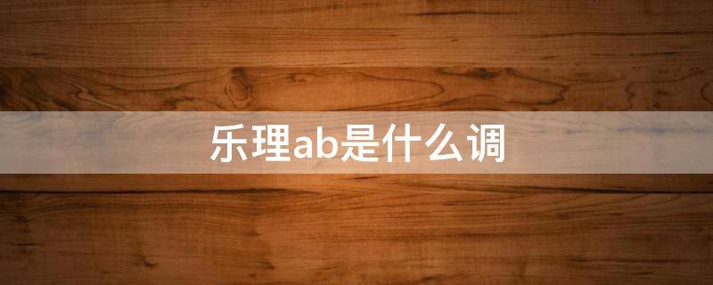 乐理ab是什么调 乐理abc