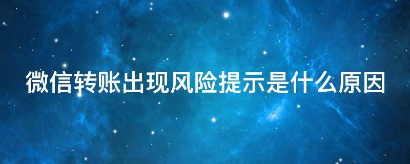 微信转账出现风险提示是什么原因（微信转账出现风险提示是什么原因,升级成商家微信）