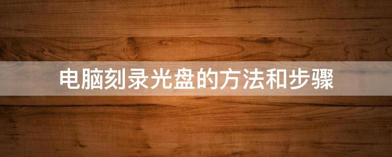 电脑刻录光盘的方法和步骤 台式电脑刻录光盘的方法和步骤