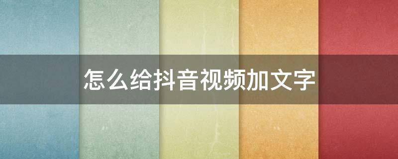 怎么给抖音视频加文字 抖音视频加文字音乐