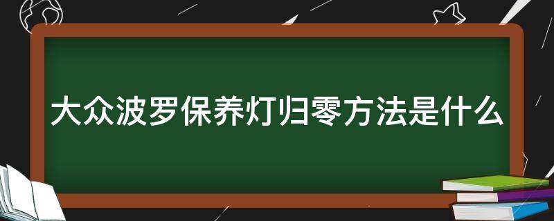 大众波罗保养灯归零方法是什么（大众波罗保养灯怎么归零方法）