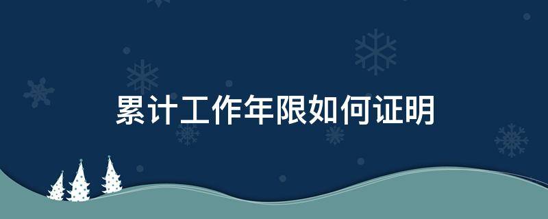 累计工作年限如何证明 累计工作年限怎么证明