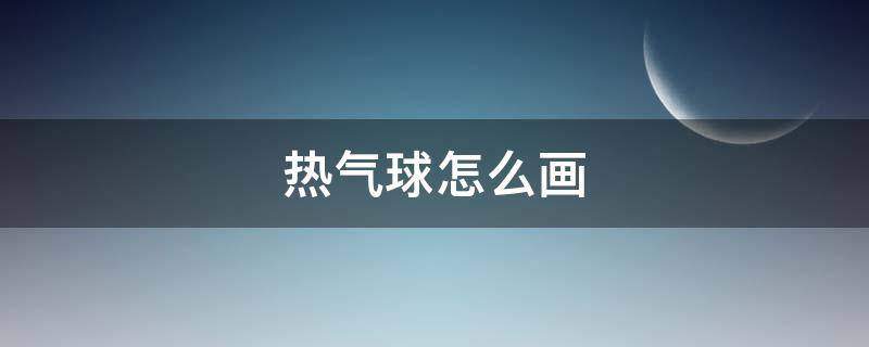 热气球怎么画 简单热气球怎么画