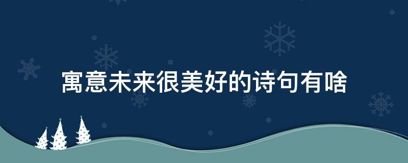 寓意未来很美好的诗句有啥 寓意未来很美好的诗词