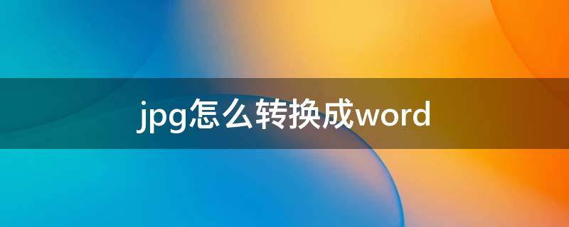 jpg怎么转换成word（jpg怎么转换成word文档进行编辑）