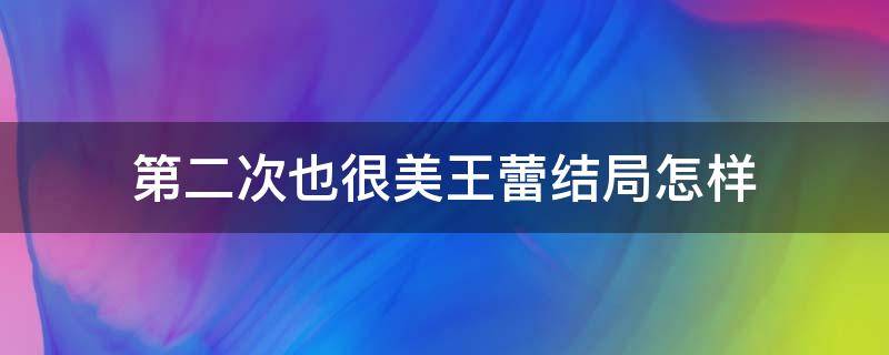 第二次也很美王蕾结局怎样 第二次也很美王蕾是第几集被揭穿的