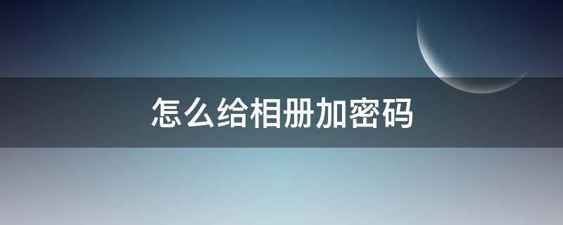 怎么给相册加密码（苹果怎么给相册加密码）