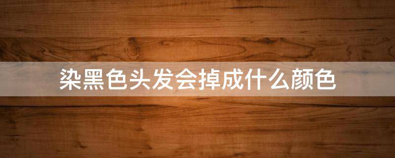 染黑色头发会掉成什么颜色 染的黑发会掉成什么颜色