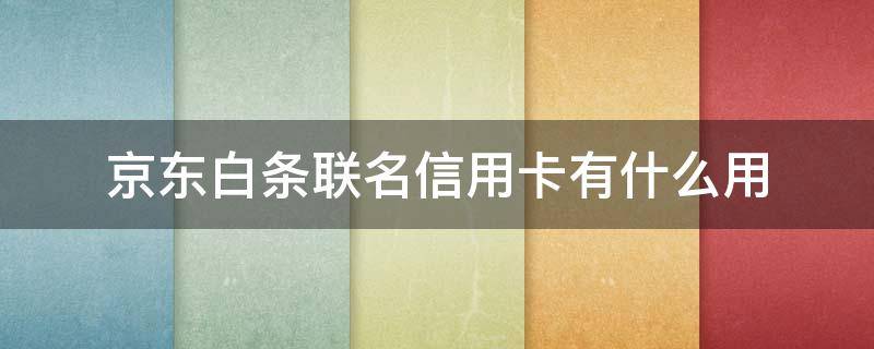 京东白条联名信用卡有什么用 京东白条联名卡和白条额度有关系吗