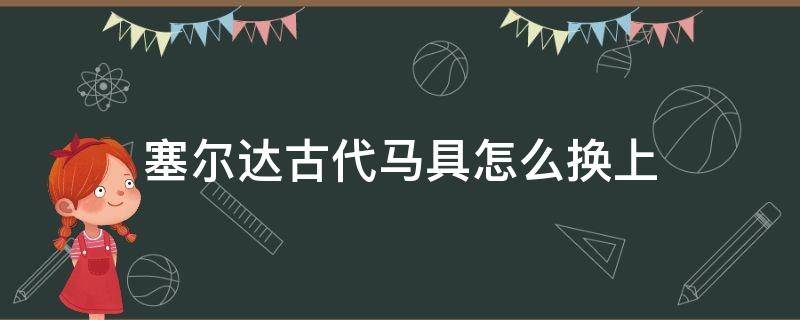 塞尔达古代马具怎么换上 塞尔达怎么给马换古代马具