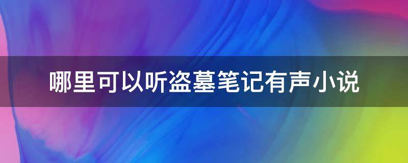 哪里可以听盗墓笔记有声小说（盗墓笔记有声听书）