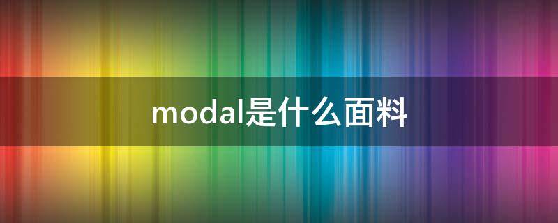 modal是什么面料（modale是什么面料）