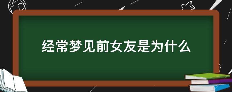 经常梦见前女友是为什么 经常梦到前女友是为什么