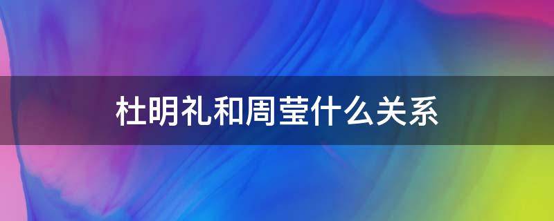 杜明礼和周莹什么关系 杜明礼得知周莹身世