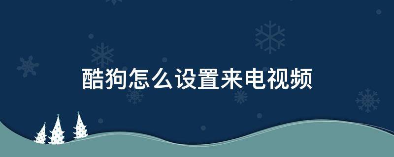 酷狗怎么设置来电视频（酷狗来电视频怎么设置方法）