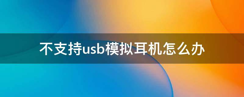 不支持usb模拟耳机怎么办 红米不支持usb模拟耳机怎么办