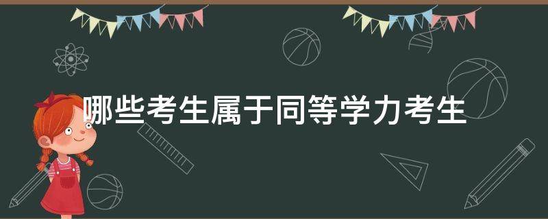 哪些考生属于同等学力考生（同等学力考生分为三类）