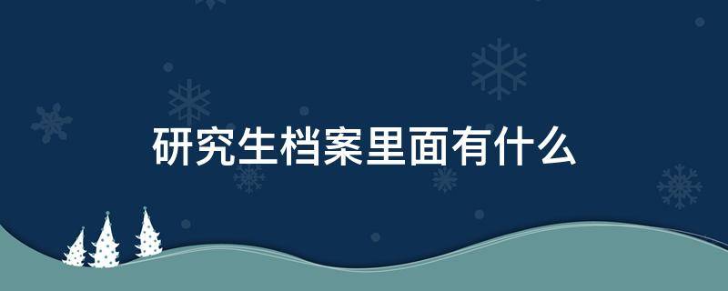 研究生档案里面有什么 读研究生档案在哪里