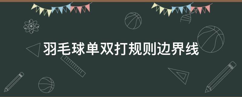 羽毛球单双打规则边界线（羽毛球单双打规则边界线图片）