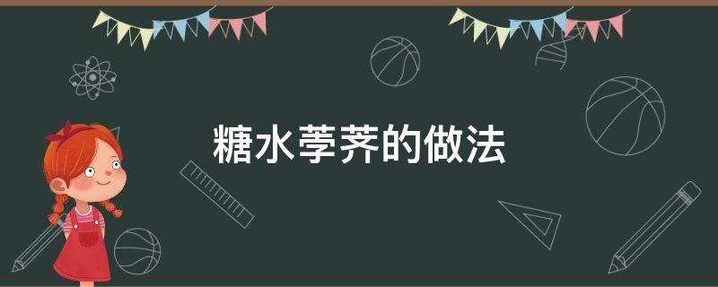 糖水荸荠的做法（荸荠用糖的做法）