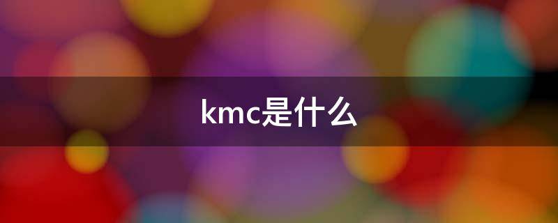 kmc是什么（kmc是什么公司）