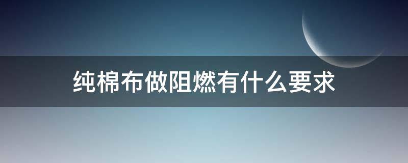 纯棉布做阻燃有什么要求（纯棉阻燃吗）