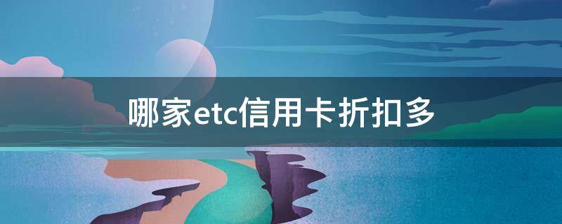 哪家etc信用卡折扣多（哪家etc卡最实惠）