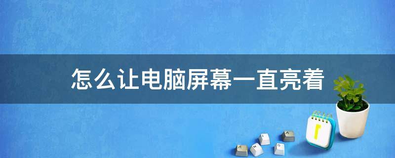 怎么让电脑屏幕一直亮着 win10怎么让电脑屏幕一直亮着