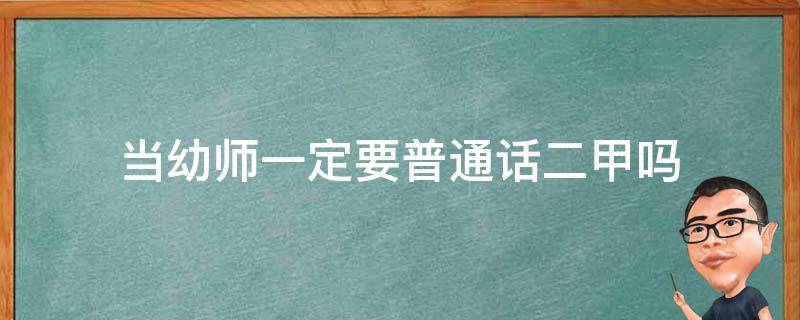 当幼师一定要普通话二甲吗 幼师需要普通话二甲还是二乙