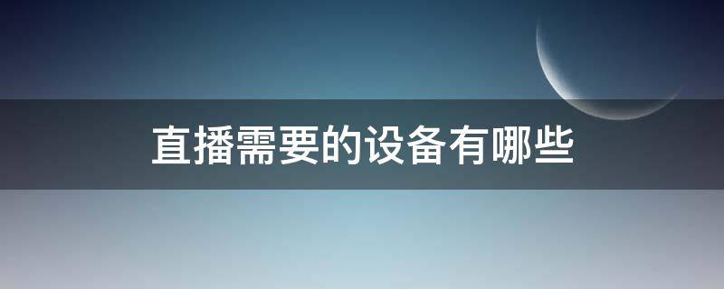 直播需要的设备有哪些 直播器材