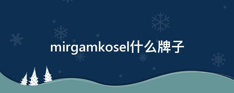 mirgamkosel什么牌子 mirgamkosel价格