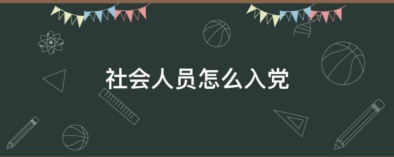 社会人员怎么入党 社会人员怎么入党申请及流程