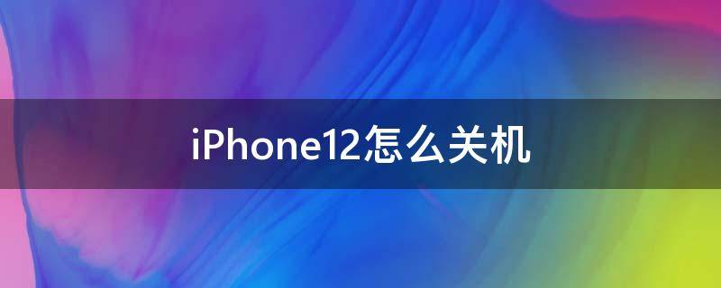 iPhone12怎么关机（IPhone12怎么关机）