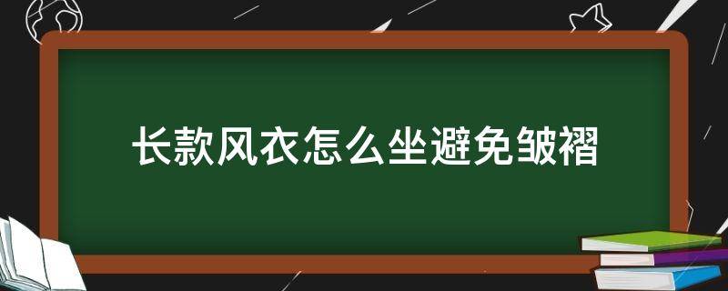 长款风衣怎么坐避免皱褶（风衣怎么坐不会皱）